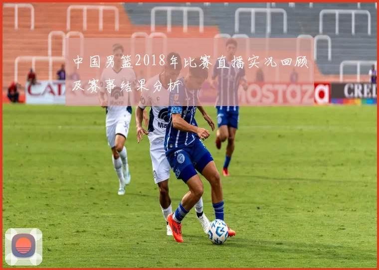 中国男篮2018年比赛直播实况回顾及赛事结果分析