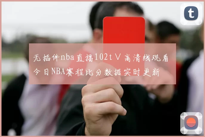 无插件nba直播102t∨高清线观看 今日NBA赛程比分数据实时更新