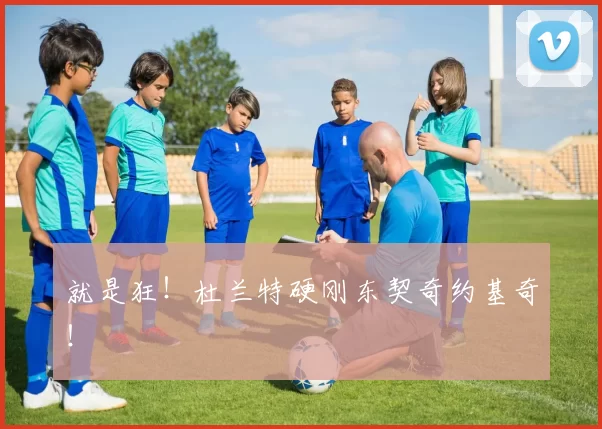 就是狂!杜兰特硬刚东契奇约基奇!