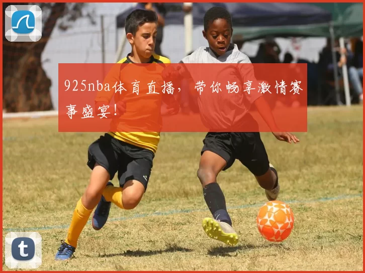 925nba体育直播，带你畅享激情赛事盛宴！
