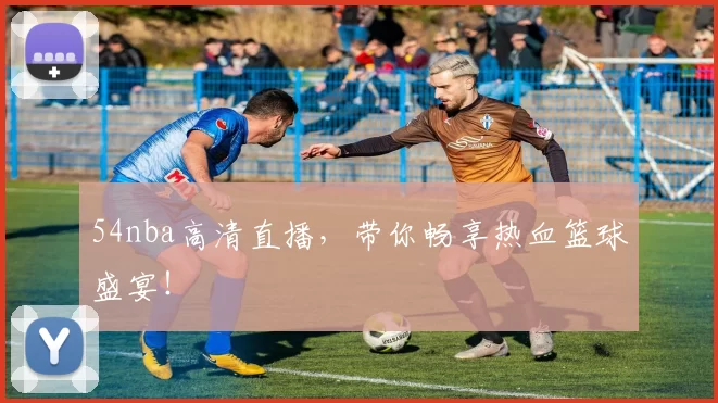 54nba高清直播,带你畅享热血篮球盛宴!