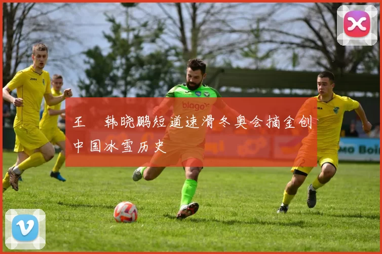 王濛韩晓鹏短道速滑冬奥会摘金创中国冰雪历史