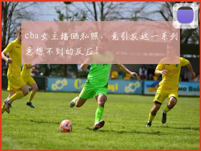 cba女主播晒私照，竟引发这一系列意想不到的反应！