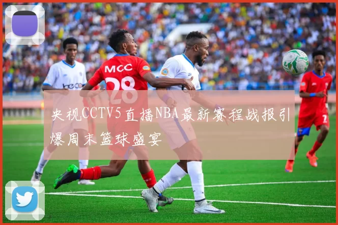 央视CCTV5直播NBA最新赛程战报引爆周末篮球盛宴