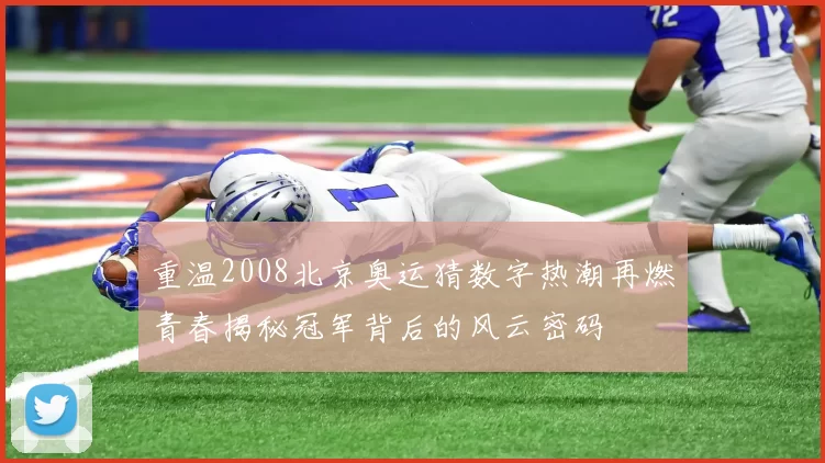 重温2008北京奥运猜数字热潮再燃青春揭秘冠军背后的风云密码