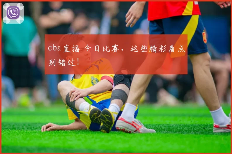 cba直播 今日比赛，这些精彩看点别错过！