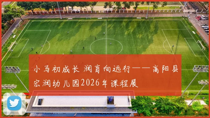 小马初成长 润育向远行——高阳县宏润幼儿园2026年课程展