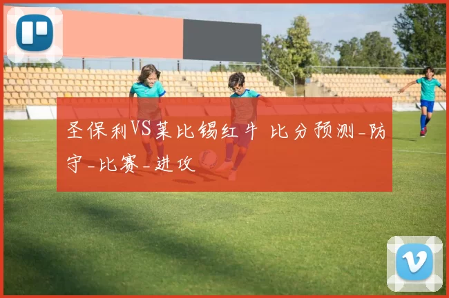 圣保利VS莱比锡红牛 比分预测_防守_比赛_进攻