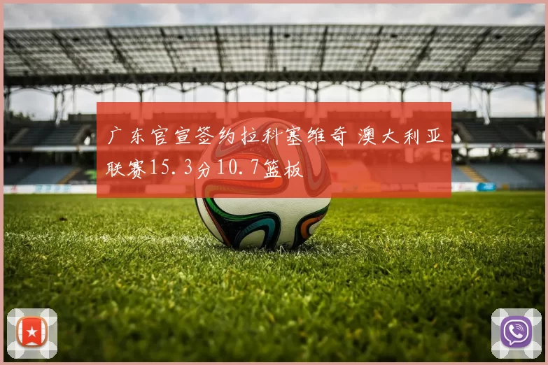 广东官宣签约拉科塞维奇 澳大利亚联赛15.3分10.7篮板