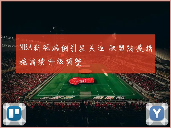 NBA新冠病例引发关注 联盟防疫措施持续升级调整