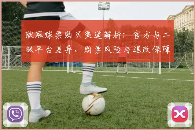 欧冠球票购买渠道解析：官方与二级平台差异、购票风险与退改保障建议