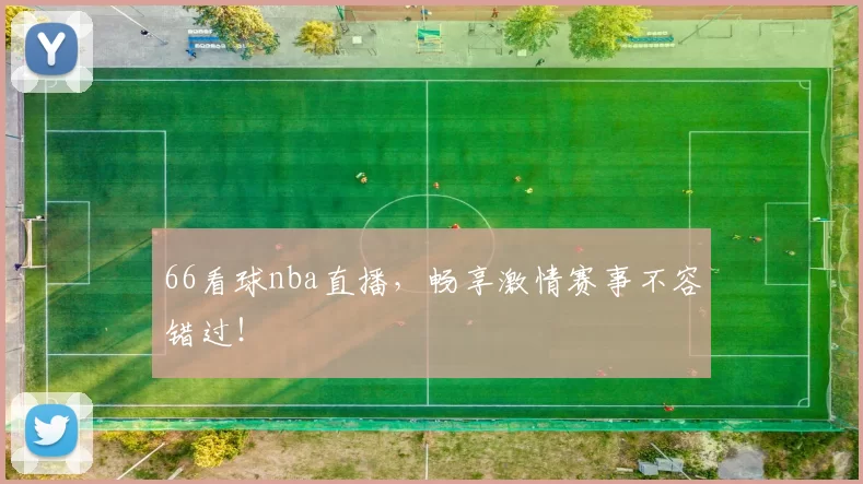 66看球nba直播，畅享激情赛事不容错过！