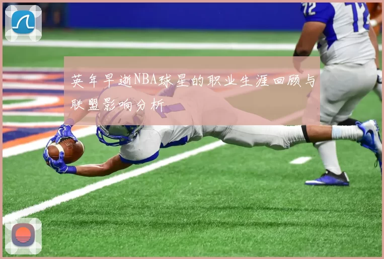 英年早逝NBA球星的职业生涯回顾与联盟影响分析