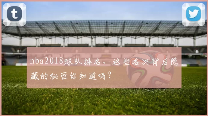 nba2018球队排名，这些名次背后隐藏的秘密你知道吗？