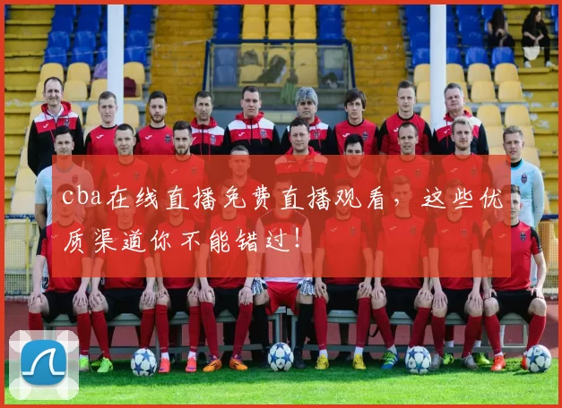 cba在线直播免费直播观看,这些优质渠道你不能错过!