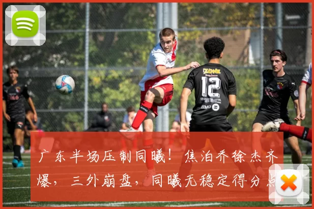 广东半场压制同曦!焦泊乔徐杰齐爆,三外崩盘,同曦无稳定得分点