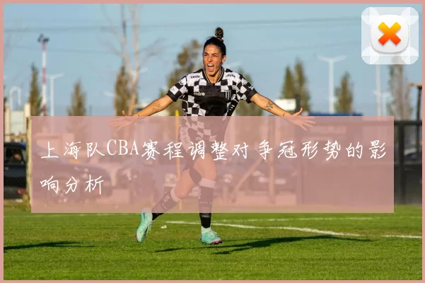 上海队CBA赛程调整对争冠形势的影响分析