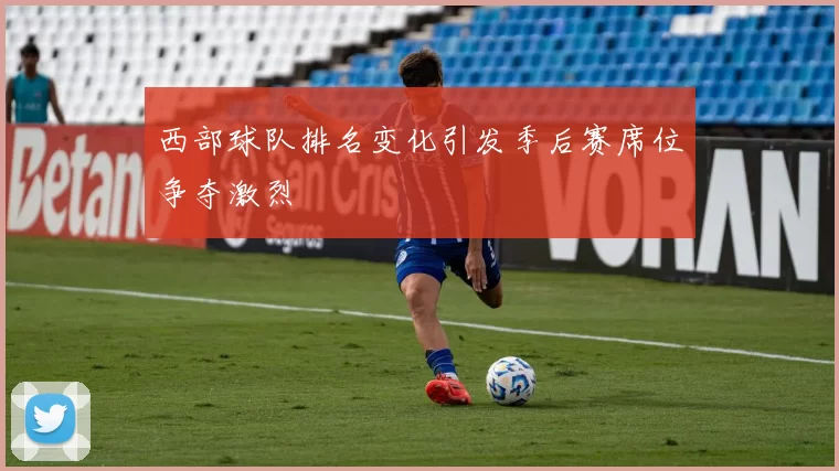 西部球队排名变化引发季后赛席位争夺激烈