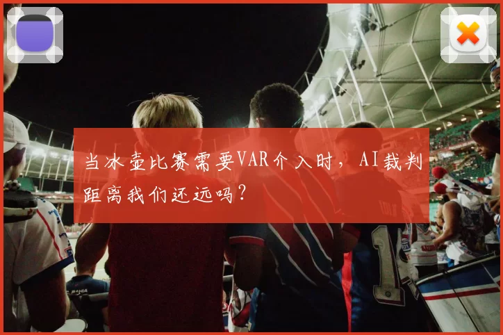 当冰壶比赛需要VAR介入时，AI裁判距离我们还远吗？