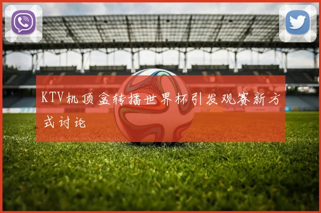 KTV机顶盒转播世界杯引发观赛新方式讨论