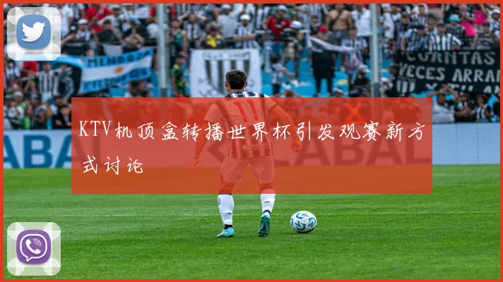 KTV机顶盒转播世界杯引发观赛新方式讨论