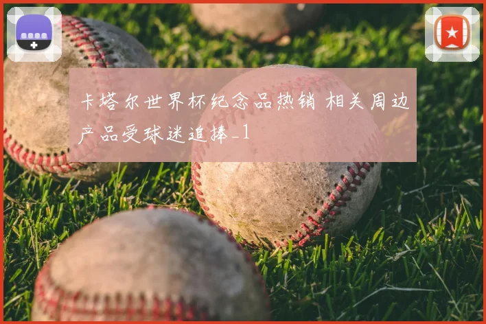 卡塔尔世界杯纪念品热销 相关周边产品受球迷追捧_1