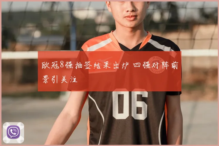 欧冠8强抽签结果出炉 四强对阵前景引关注