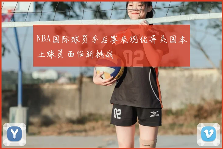 NBA国际球员季后赛表现优异美国本土球员面临新挑战