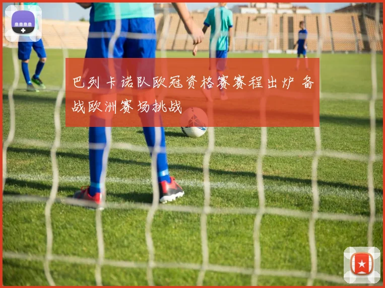巴列卡诺队欧冠资格赛赛程出炉 备战欧洲赛场挑战