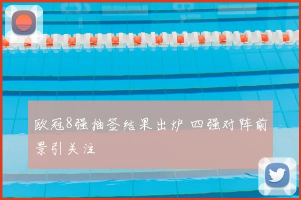 欧冠8强抽签结果出炉 四强对阵前景引关注