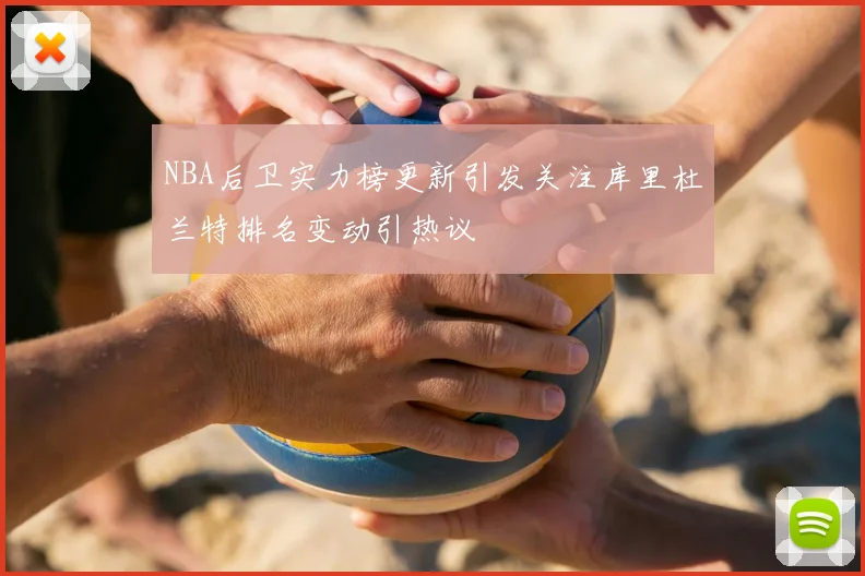 NBA后卫实力榜更新引发关注库里杜兰特排名变动引热议