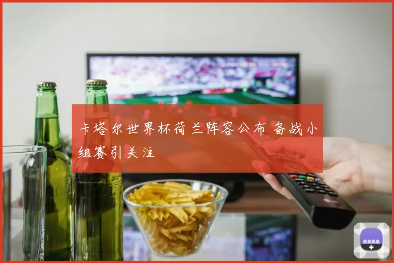 卡塔尔世界杯荷兰阵容公布 备战小组赛引关注