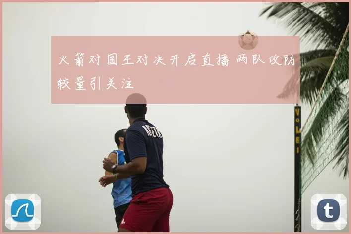 火箭对国王对决开启直播 两队攻防较量引关注