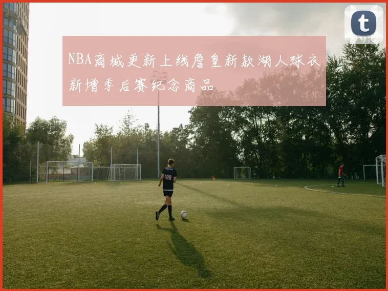 NBA商城更新上线詹皇新款湖人球衣新增季后赛纪念商品