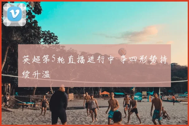英超第5轮直播进行中 争四形势持续升温