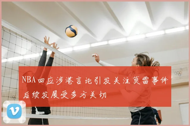 NBA回应涉港言论引发关注莫雷事件后续发展受多方关切